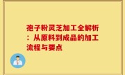 孢子粉灵芝加工全解析：从原料到成品的加工流程与要点