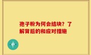 孢子粉为何会结块？了解背后的和应对措施
