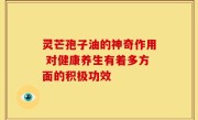 灵芒孢子油的神奇作用 对健康养生有着多方面的积极功效