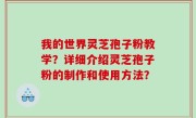 我的世界灵芝孢子粉教学？详细介绍灵芝孢子粉的制作和使用方法？