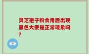 灵芝孢子粉食用后出现黑色大便是正常现象吗？