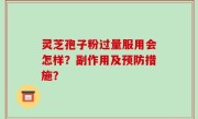 灵芝孢子粉过量服用会怎样？副作用及预防措施？
