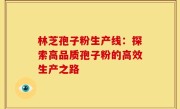 林芝孢子粉生产线:探索高品质孢子粉的高效生产之路