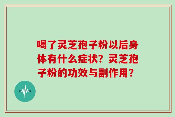 喝了灵芝孢子粉以后身体有什么症状？灵芝孢子粉的功效与副作用？