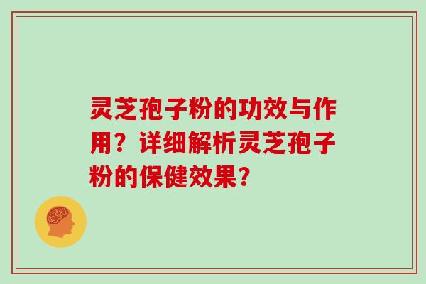 灵芝孢子粉的功效与作用？详细解析灵芝孢子粉的保健效果？