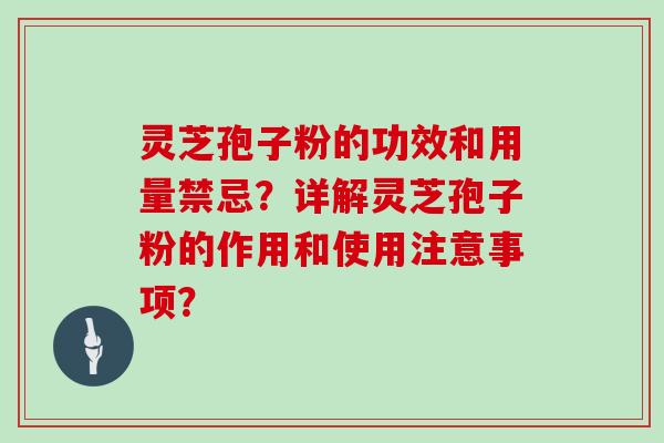 灵芝孢子粉的功效和用量禁忌？详解灵芝孢子粉的作用和使用注意事项？