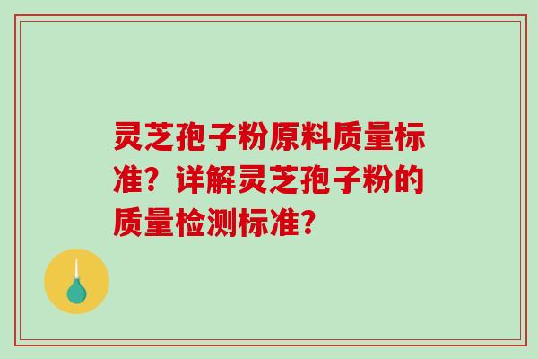 灵芝孢子粉原料质量标准？详解灵芝孢子粉的质量检测标准？