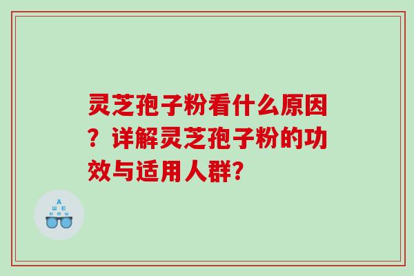 灵芝孢子粉看什么原因？详解灵芝孢子粉的功效与适用人群？