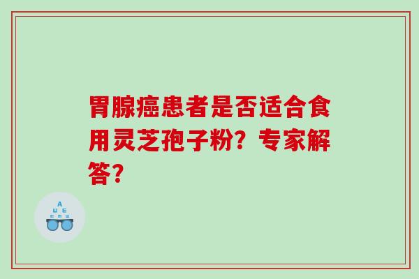 胃腺患者是否适合食用灵芝孢子粉？专家解答？