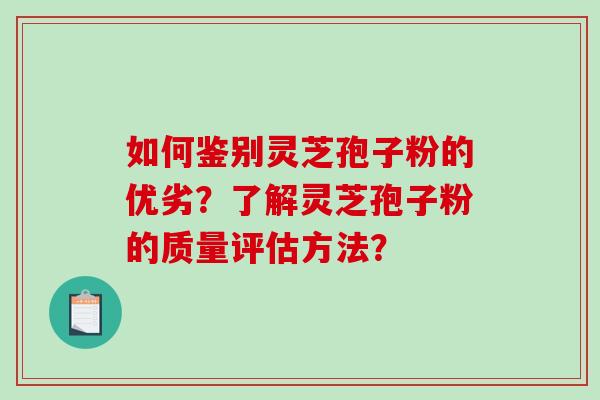 如何鉴别灵芝孢子粉的优劣？了解灵芝孢子粉的质量评估方法？