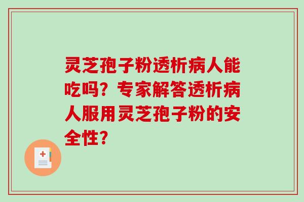 灵芝孢子粉透析人能吃吗？专家解答透析人服用灵芝孢子粉的安全性？