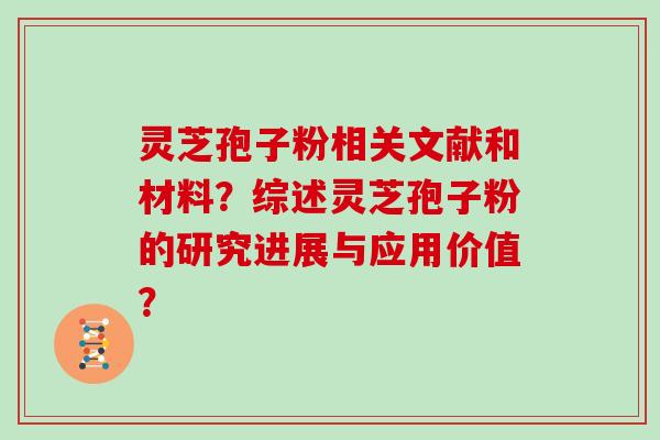 灵芝孢子粉相关文献和材料？综述灵芝孢子粉的研究进展与应用价值？
