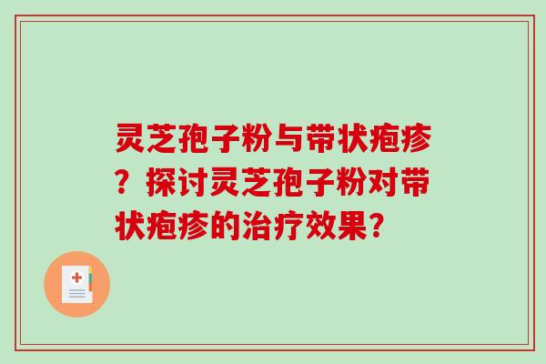 灵芝孢子粉与带状疱疹？探讨灵芝孢子粉对带状疱疹的效果？