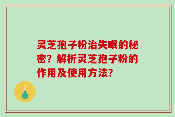 灵芝孢子粉的秘密？解析灵芝孢子粉的作用及使用方法？