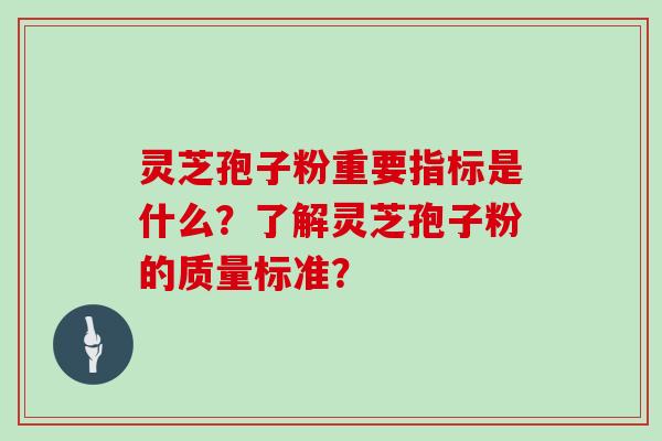 灵芝孢子粉重要指标是什么？了解灵芝孢子粉的质量标准？