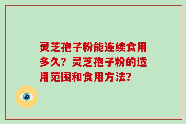 灵芝孢子粉能连续食用多久？灵芝孢子粉的适用范围和食用方法？