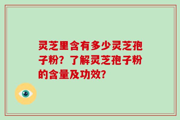 灵芝里含有多少灵芝孢子粉？了解灵芝孢子粉的含量及功效？