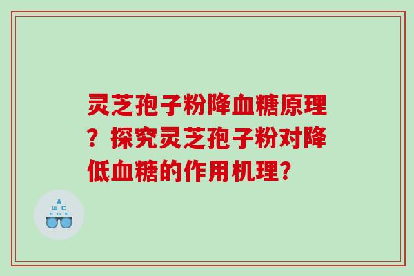 灵芝孢子粉降原理？探究灵芝孢子粉对降低的作用机理？