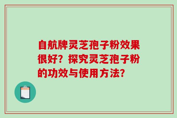 自航牌灵芝孢子粉效果很好？探究灵芝孢子粉的功效与使用方法？