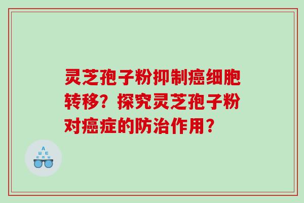 灵芝孢子粉抑制细胞转移？探究灵芝孢子粉对症的防作用？