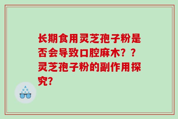 长期食用灵芝孢子粉是否会导致口腔麻木？？灵芝孢子粉的副作用探究？