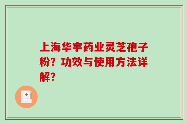 上海华宇药业灵芝孢子粉？功效与使用方法详解？