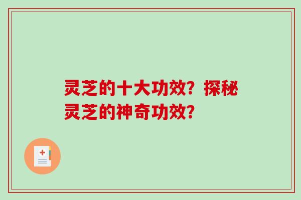 灵芝的十大功效？探秘灵芝的神奇功效？