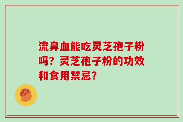 流鼻能吃灵芝孢子粉吗？灵芝孢子粉的功效和食用禁忌？