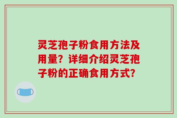 灵芝孢子粉食用方法及用量？详细介绍灵芝孢子粉的正确食用方式？