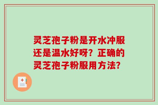 灵芝孢子粉是开水冲服还是温水好呀？正确的灵芝孢子粉服用方法？