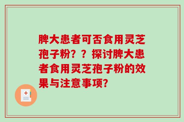 脾大患者可否食用灵芝孢子粉？？探讨脾大患者食用灵芝孢子粉的效果与注意事项？