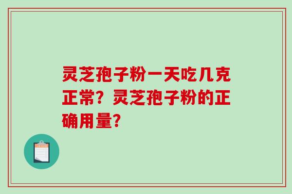 灵芝孢子粉一天吃几克正常？灵芝孢子粉的正确用量？
