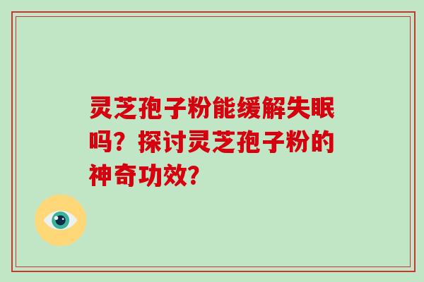 灵芝孢子粉能缓解吗？探讨灵芝孢子粉的神奇功效？