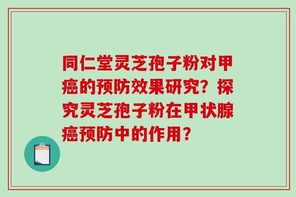 同仁堂灵芝孢子粉对甲的效果研究？探究灵芝孢子粉在中的作用？