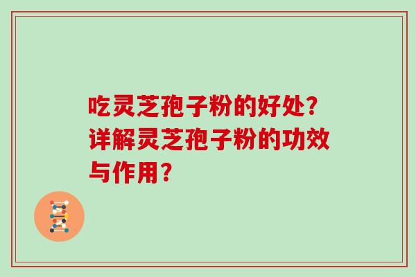 吃灵芝孢子粉的好处？详解灵芝孢子粉的功效与作用？
