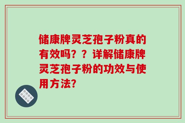 储康牌灵芝孢子粉真的有效吗？？详解储康牌灵芝孢子粉的功效与使用方法？