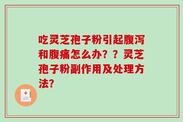 吃灵芝孢子粉引起和腹痛怎么办？？灵芝孢子粉副作用及处理方法？