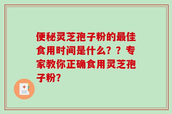 灵芝孢子粉的佳食用时间是什么？？专家教你正确食用灵芝孢子粉？