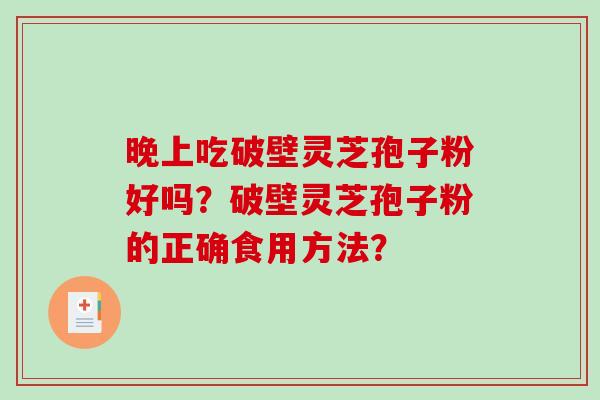 晚上吃破壁灵芝孢子粉好吗？破壁灵芝孢子粉的正确食用方法？