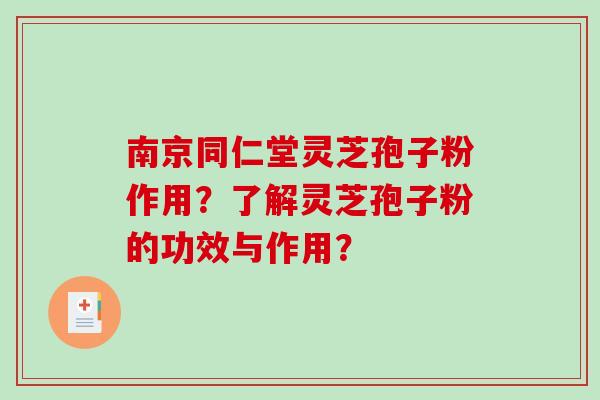 南京同仁堂灵芝孢子粉作用？了解灵芝孢子粉的功效与作用？