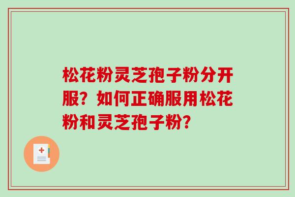 松花粉灵芝孢子粉分开服？如何正确服用松花粉和灵芝孢子粉？