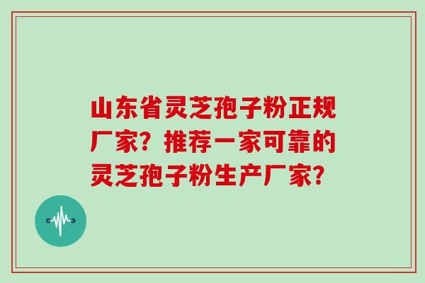 山东省灵芝孢子粉正规厂家？推荐一家可靠的灵芝孢子粉生产厂家？