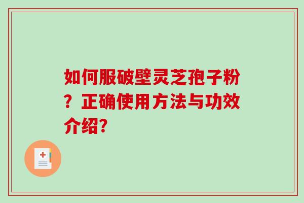 如何服破壁灵芝孢子粉？正确使用方法与功效介绍？