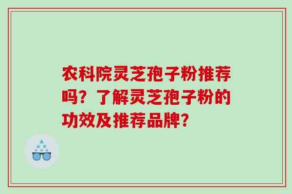 农科院灵芝孢子粉推荐吗？了解灵芝孢子粉的功效及推荐品牌？