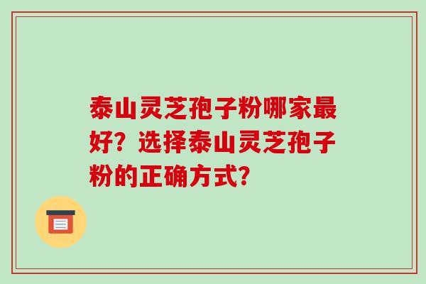 泰山灵芝孢子粉哪家好？选择泰山灵芝孢子粉的正确方式？