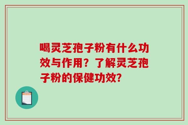 喝灵芝孢子粉有什么功效与作用？了解灵芝孢子粉的保健功效？