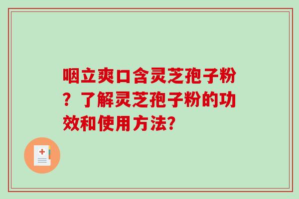 咽立爽口含灵芝孢子粉？了解灵芝孢子粉的功效和使用方法？