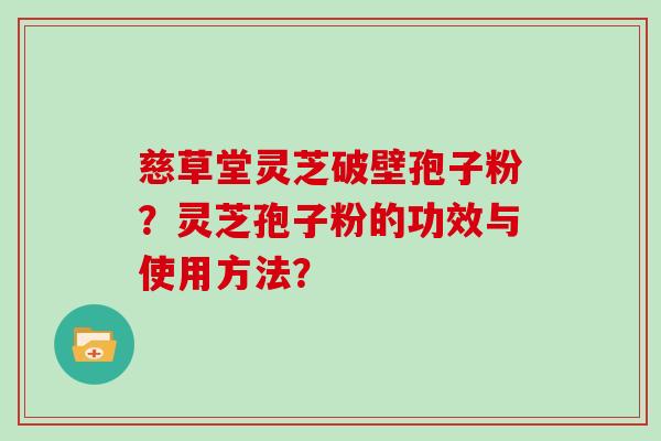 慈草堂灵芝破壁孢子粉？灵芝孢子粉的功效与使用方法？