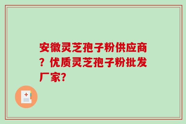 安徽灵芝孢子粉供应商？优质灵芝孢子粉批发厂家？