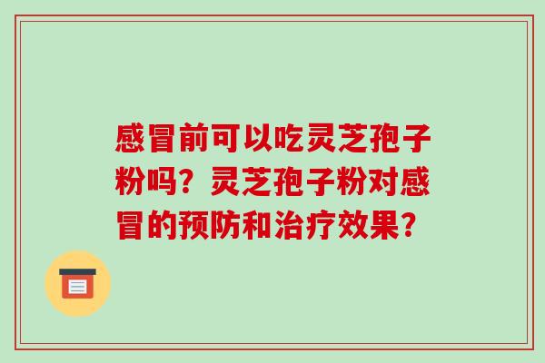前可以吃灵芝孢子粉吗？灵芝孢子粉对的和效果？